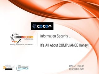 Information Security …
                               Title Title Title Title Title Title Title
                               Title Title Title Title Title Title Title
simply perform as you expect
                               It’s All About COMPLIANCE Honey!




                                                       DINESH BAREJA
                                                       DD MM YYYY
                                                       08 October 2011
 