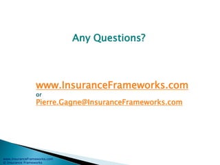 www.InsuranceFrameworks.com
© Insurance Frameworks
www.InsuranceFrameworks.com
or
Pierre.Gagne@InsuranceFrameworks.com
Any Questions?
 