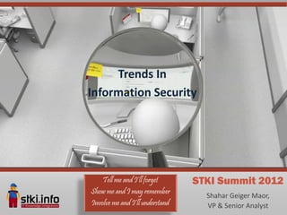 Trends In
Information Security




    Tell me and I’ll forget      STKI Summit 2012
Show me and I may remember
                                   Shahar Geiger Maor,
Involve me and I’ll understand     VP & Senior Analyst
 