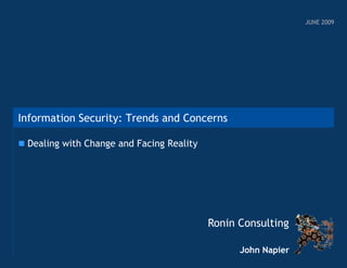 JUNE 2009

Information Security: Trends and Concerns
 Dealing with Change and Facing Reality

Ronin Consulting
John Napier

 