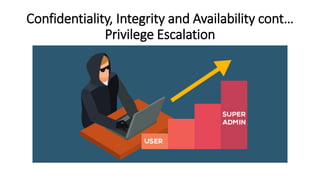 Confidentiality, Integrity and Availability cont…
Privilege Escalation
 