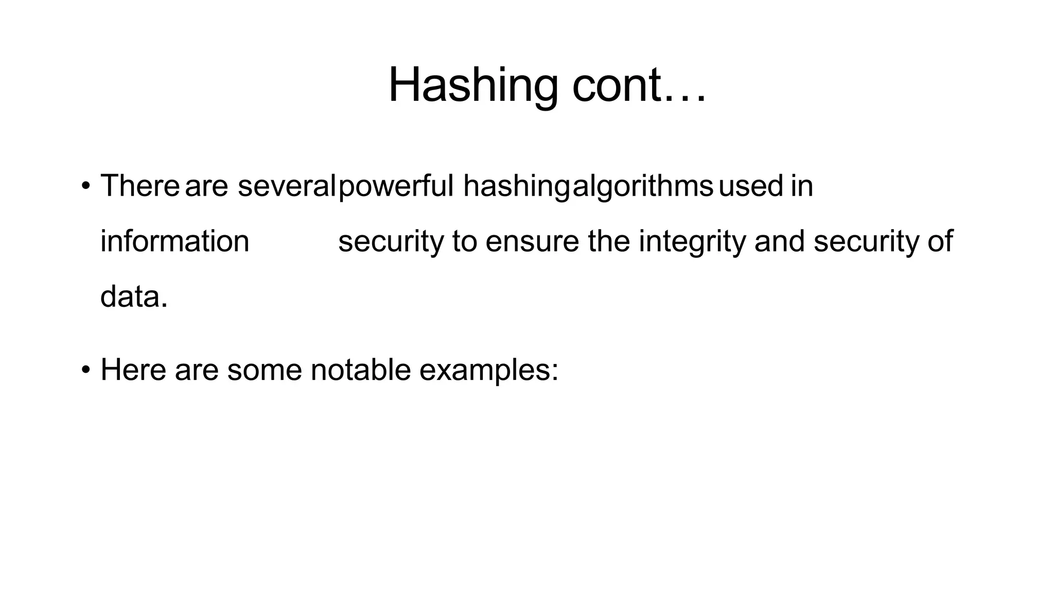Hashing cont…
ArfanShahzad.c
• Thereare severalpowerful hashingalgorithmsused in
information security to ensure the integrity and security of
data.
• Here are some notable examples:
 