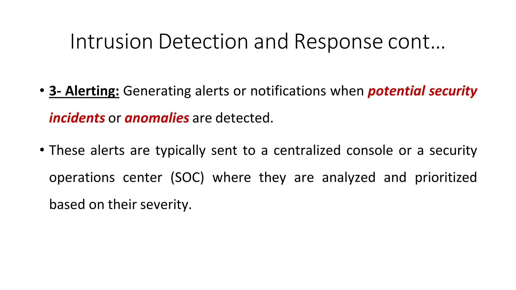 Intrusion Detection and Response cont…
ArfanShahzad.com
• 3- Alerting: Generating alerts or notifications when potential security
incidents or anomalies are detected.
• These alerts are typically sent to a centralized console or a security
operations center (SOC) where they are analyzed and prioritized
based on their severity.
 