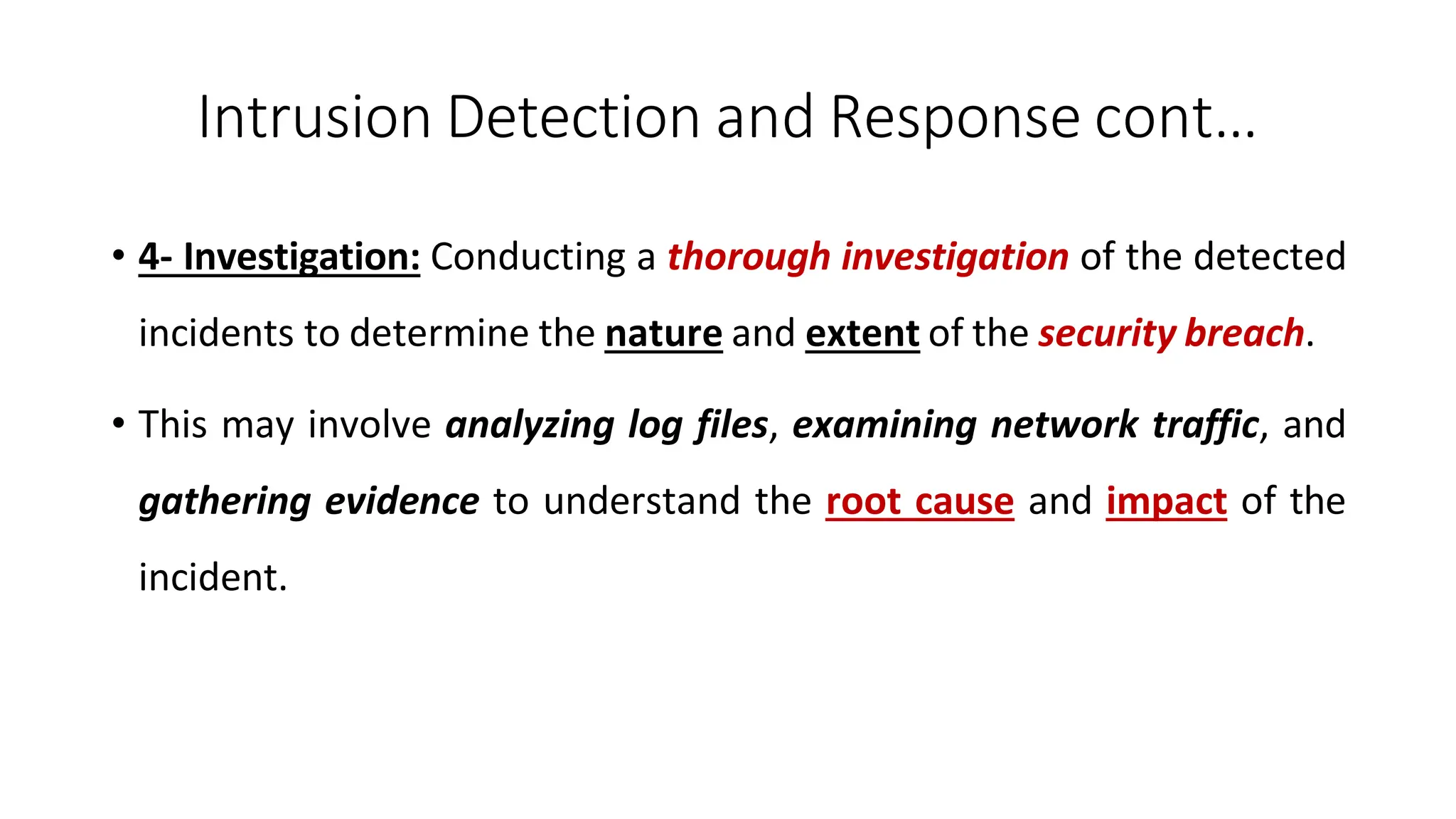 Intrusion Detection and Response cont…
ArfanShahzad.com
• 4- Investigation: Conducting a thorough investigation of the detected
incidents to determine the nature and extent of the security breach.
• This may involve analyzing log files, examining network traffic, and
gathering evidence to understand the root cause and impact of the
incident.
 
