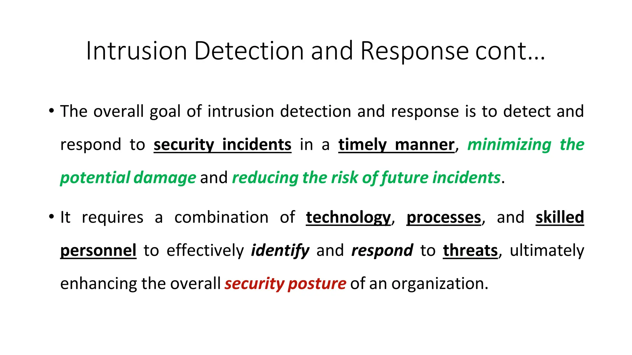 Intrusion Detection and Response cont…
ArfanShahzad.com
• The overall goal of intrusion detection and response is to detect and
respond to security incidents in a timely manner, minimizing the
potential damage and reducing the risk of future incidents.
• It requires a combination of technology, processes, and skilled
personnel to effectively identify and respond to threats, ultimately
enhancing the overall security posture of an organization.
 