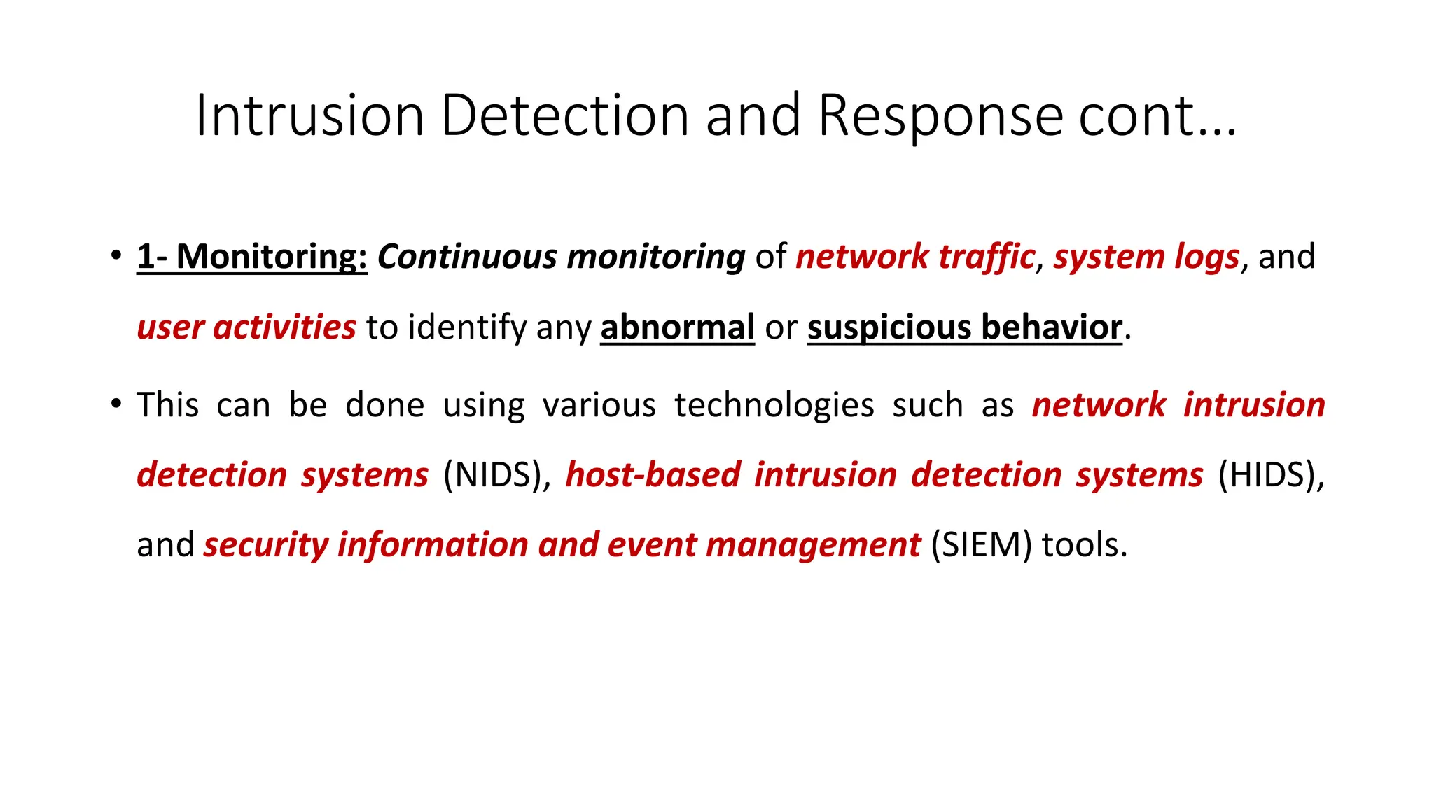 Intrusion Detection and Response cont…
ArfanShahzad.com
• 1- Monitoring: Continuous monitoring of network traffic, system logs, and
user activities to identify any abnormal or suspicious behavior.
• This can be done using various technologies such as network intrusion
detection systems (NIDS), host-based intrusion detection systems (HIDS),
and security information and event management (SIEM) tools.
 