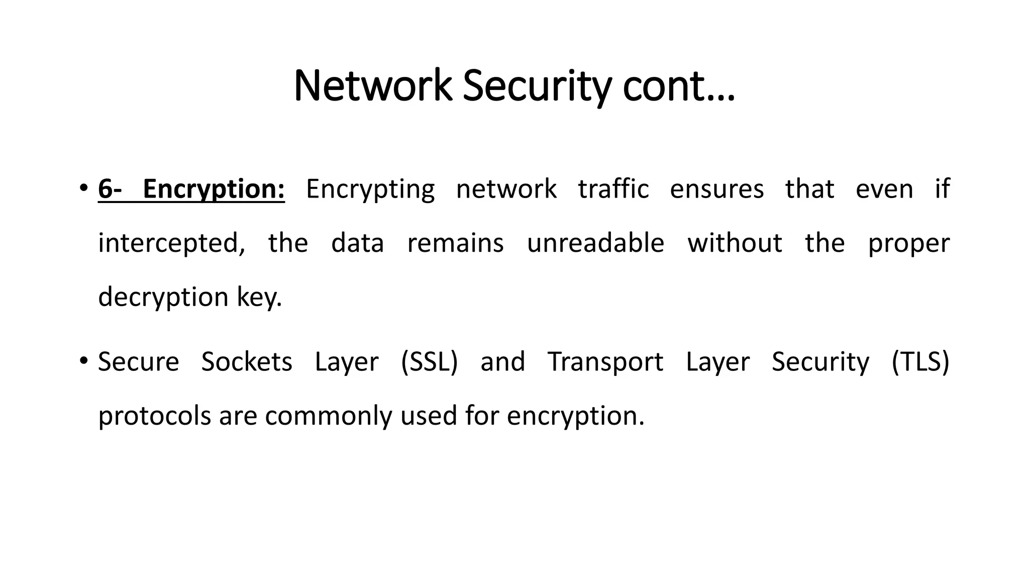 Network Security cont…
• 6- Encryption: Encrypting network traffic ensures that even if
intercepted, the data remains unreadable without the proper
decryption key.
• Secure Sockets Layer (SSL) and Transport Layer Security (TLS)
protocols are commonly used for encryption.
ArfanShahzad.com
 