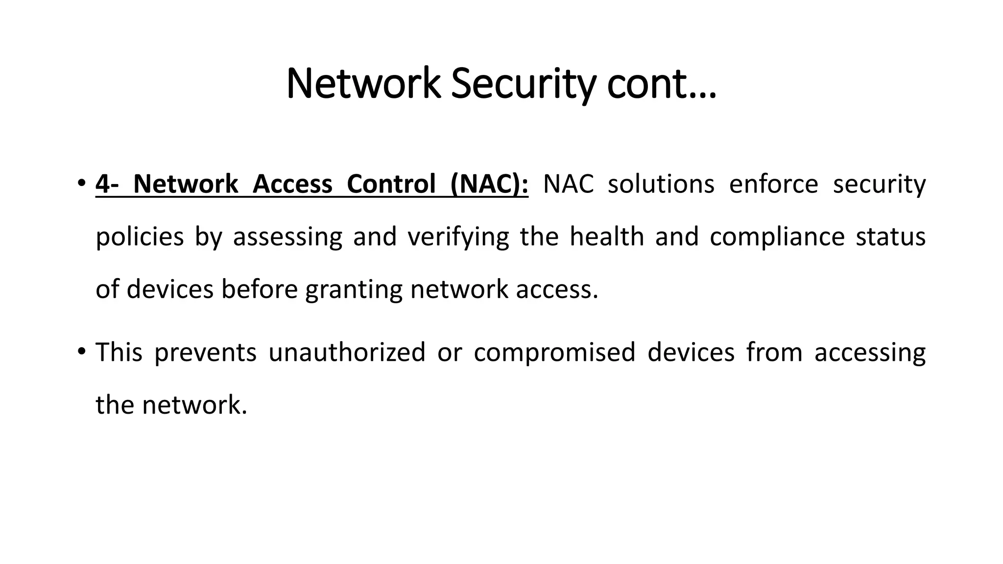 Network Security cont…
• 4- Network Access Control (NAC): NAC solutions enforce security
policies by assessing and verifying the health and compliance status
of devices before granting network access.
• This prevents unauthorized or compromised devices from accessing
the network.
ArfanShahzad.com
 