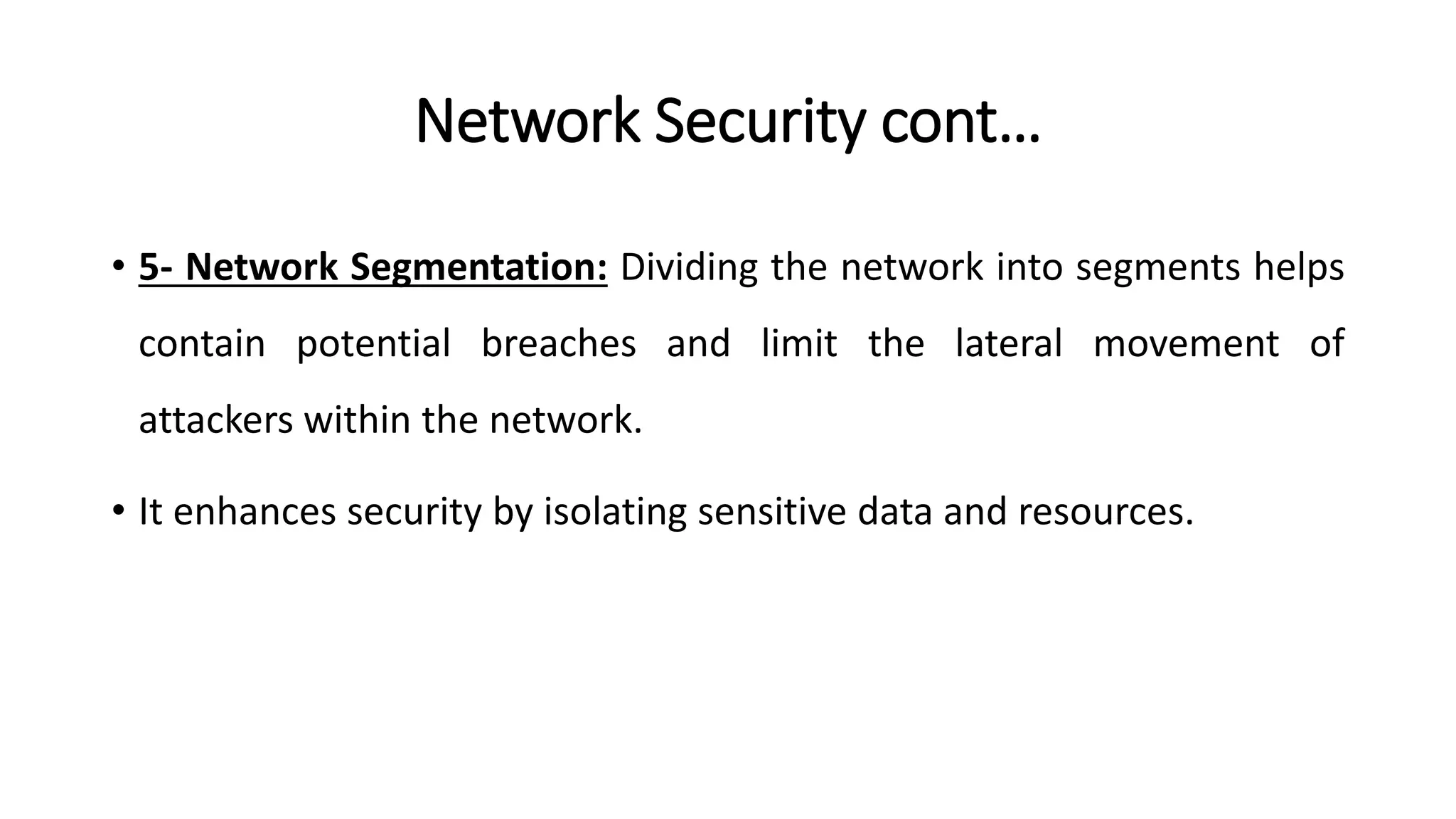 Network Security cont…
• 5- Network Segmentation: Dividing the network into segments helps
contain potential breaches and limit the lateral movement of
attackers within the network.
• It enhances security by isolating sensitive data and resources.
ArfanShahzad.com
 