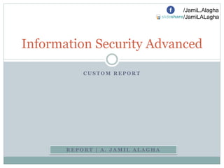 /JamiL.Alagha
/JamiLALagha

Information Security Advanced
CUSTOM REPORT

REPORT | A. JAMIL ALAGHA

 