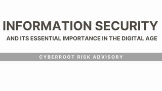 INFORMATION SECURITY
AND ITS ESSENTIAL IMPORTANCE IN THE DIGITAL AGE
C Y B E R R O O T R I S K A D V I S O R Y
 