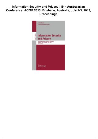 Information Security and Privacy: 18th Australasian
Conference, ACISP 2013, Brisbane, Australia, July 1-3, 2013,
Proceedings
 