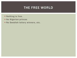  Nothing is free.
 No Nigerian princes
 No Swedish lottery winners, etc.
THE FREE WORLD
 