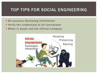  Be cautious disclosing information
 Verify the credentials of all contractors
 When in doubt call the official company
TOP TIPS FOR SOCIAL ENGINEERING
 