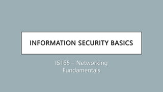 INFORMATION SECURITY BASICS
IS165 – Networking
Fundamentals
 