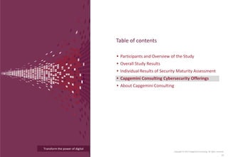 Transform the power of digital
Participants and Overview of the Study
Overall Study Results
Individual Results of Security Maturity Assessment
Capgemini Consulting Cybersecurity Offerings
About Capgemini Consulting
Table of contents
Copyright © 2015 Capgemini Consulting. All rights reserved.
33
 
