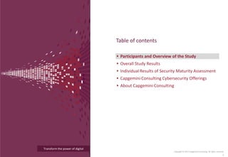 Transform the power of digital
Participants and Overview of the Study
Overall Study Results
Individual Results of Security Maturity Assessment
Capgemini Consulting Cybersecurity Offerings
About Capgemini Consulting
Table of contents
Copyright © 2015 Capgemini Consulting. All rights reserved.
5
 