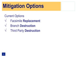 Mitigation Options
     Current Options
     √ Facsimile Replacement
     √ Branch Destruction
     √ Third Party Destruction




11
 