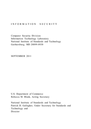 I N F O R M A T I O N S E C U R I T Y
Computer Security Division
Information Technology Laboratory
National Institute of Standards and Technology
Gaithersburg, MD 20899-8930
SEPTEMBER 2011
U.S. Department of Commerce
Rebecca M. Blank, Acting Secretary
National Institute of Standards and Technology
Patrick D. Gallagher, Under Secretary for Standards and
Technology and
Director
 