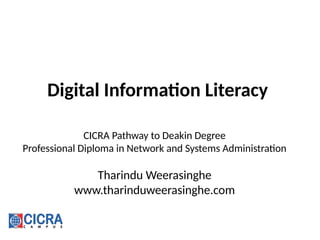 Digital Information Literacy
CICRA Pathway to Deakin Degree
Professional Diploma in Network and Systems Administration
Tharindu Weerasinghe
www.tharinduweerasinghe.com
 