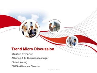 Trend Micro Discussion
Stephen FT Porter
Alliance & SI Business Manager
Simon Young
EMEA Alliances Director
                             Copyright 2012 Trend Micro Inc.
 
