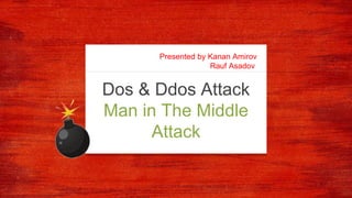 Dos & Ddos Attack
Man in The Middle
Attack
Presented by Kanan Amirov
Rauf Asadov
 