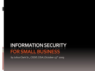 Information Security For Small Business by Julius Clark Sr., CISSP, CISA | October 13th 2009 