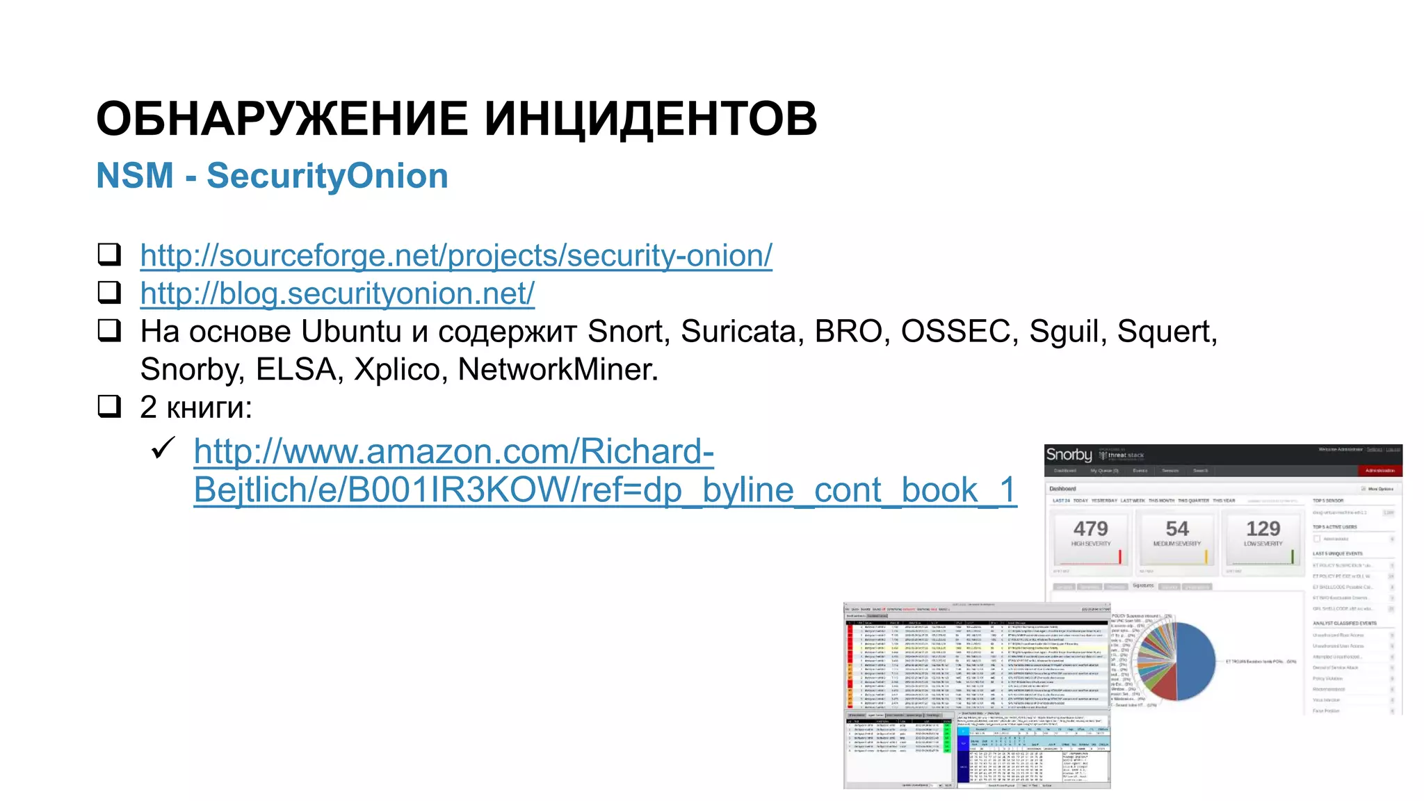 ОБНАРУЖЕНИЕ ИНЦИДЕНТОВ
 http://sourceforge.net/projects/security-onion/
 http://blog.securityonion.net/
 На основе Ubuntu и содержит Snort, Suricata, BRO, OSSEC, Sguil, Squert,
Snorby, ELSA, Xplico, NetworkMiner.
 2 книги:
 http://www.amazon.com/Richard-
Bejtlich/e/B001IR3KOW/ref=dp_byline_cont_book_1
NSM - SecurityOnion
 
