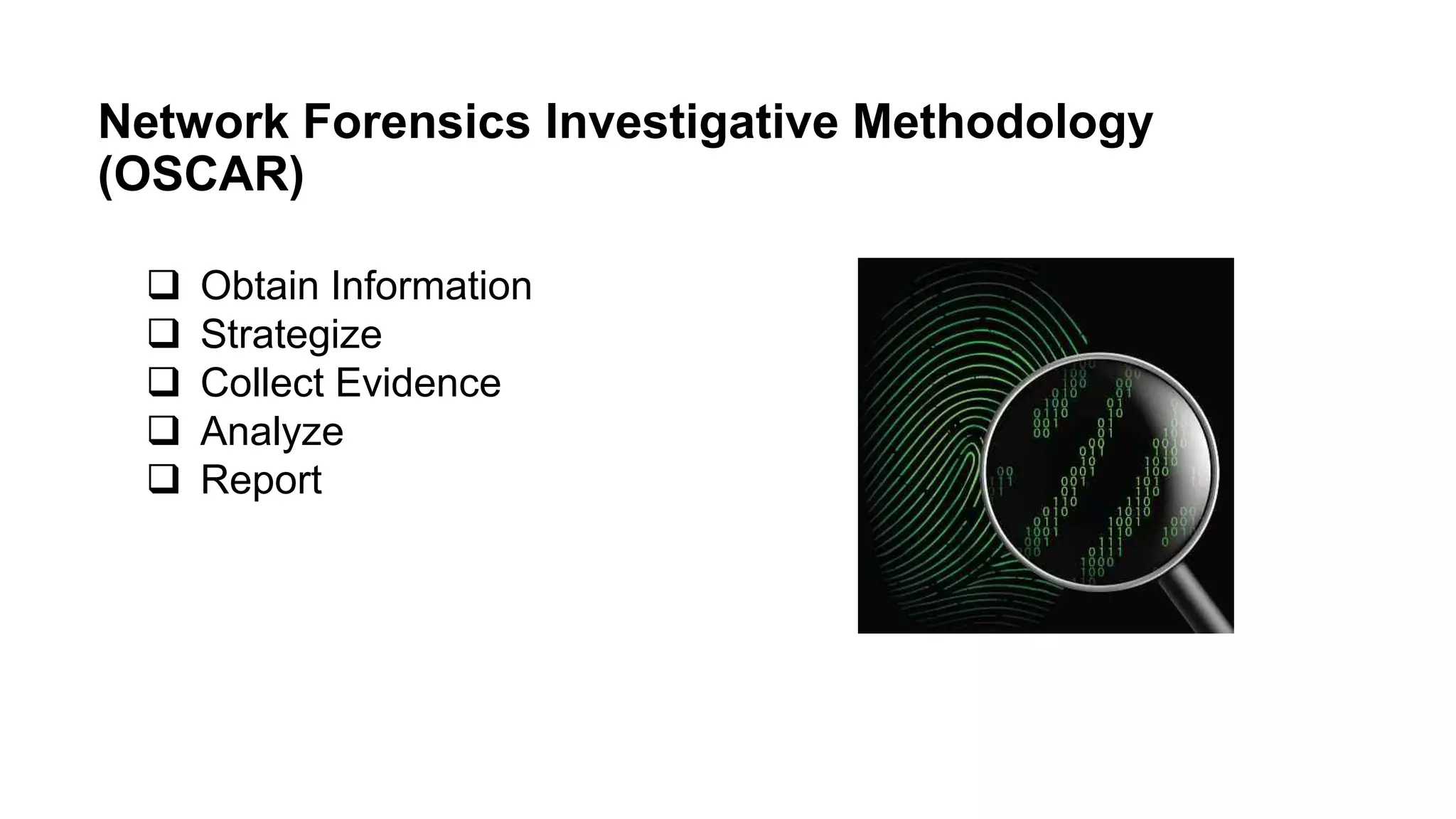 Network Forensics Investigative Methodology
(OSCAR)
 Obtain Information
 Strategize
 Collect Evidence
 Analyze
 Report
 