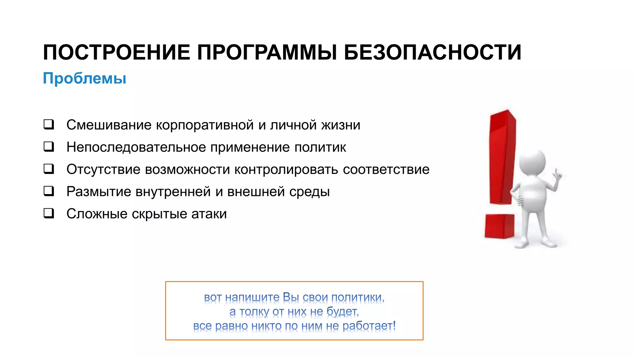 Проблемы
ПОСТРОЕНИЕ ПРОГРАММЫ БЕЗОПАСНОСТИ
8/x
 Смешивание корпоративной и личной жизни
 Непоследовательное применение политик
 Отсутствие возможности контролировать соответствие
 Размытие внутренней и внешней среды
 Сложные скрытые атаки
 