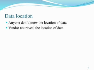 Data location
 Anyone don’t know the location of data
 Vendor not reveal the location of data
19
 