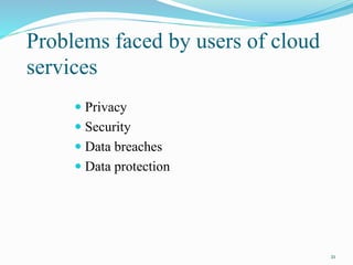 Problems faced by users of cloud
services
 Privacy
 Security
 Data breaches
 Data protection
21
 