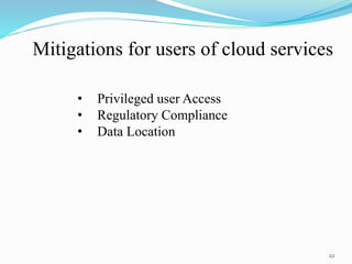 Mitigations for users of cloud services
• Privileged user Access
• Regulatory Compliance
• Data Location
22
 
