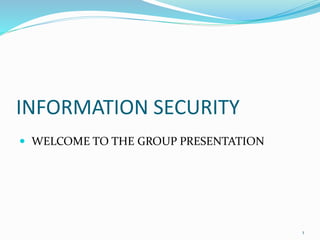 INFORMATION SECURITY
 WELCOME TO THE GROUP PRESENTATION
1
 
