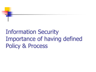 Information Security
Importance of having defined
Policy & Process
 