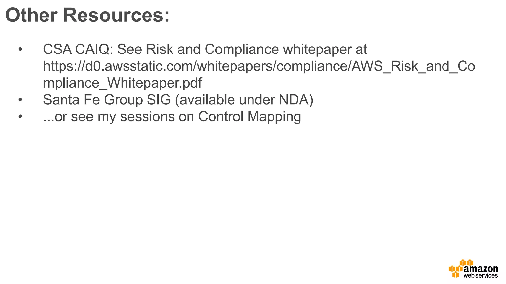 Other Resources:
• CSA CAIQ: See Risk and Compliance whitepaper at
https://d0.awsstatic.com/whitepapers/compliance/AWS_Risk_and_Co
mpliance_Whitepaper.pdf
• Santa Fe Group SIG (available under NDA)
• ...or see my sessions on Control Mapping
 
