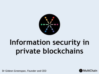 Information security in
private blockchains
Dr Gideon Greenspan, Founder and CEO
 