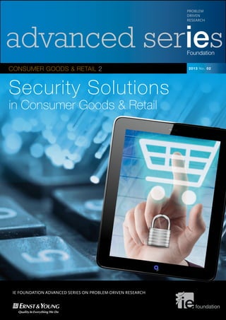 advanced seriesFoundation
CONSUMER GOODS & RETAIL 2
PROBLEM
DRIVEN
RESEARCH
foundation
2013 No. 02
Security Solutions
in Consumer Goods & Retail
IE FOUNDATION ADVANCED SERIES ON PROBLEM-DRIVEN RESEARCH
 