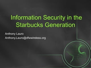 Information Security in the
Starbucks Generation
Anthony Lauro
Anthony.Lauro@dfwwireless.org
 