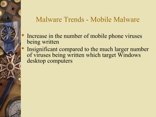 Malware Trends - Mobile Malware
 Increase in the number of mobile phone viruses
being written
 Insignificant compared to the much larger number
of viruses being written which target Windows
desktop computers
 