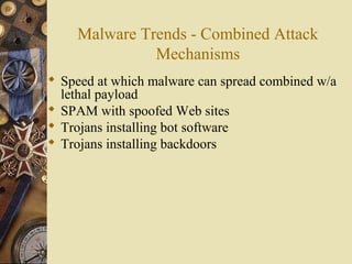 Malware Trends - Combined Attack
Mechanisms
 Speed at which malware can spread combined w/a
lethal payload
 SPAM with spoofed Web sites
 Trojans installing bot software
 Trojans installing backdoors
 