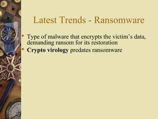 Latest Trends - Ransomware
 Type of malware that encrypts the victim’s data,
demanding ransom for its restoration
 Crypto virology predates ransomware
 