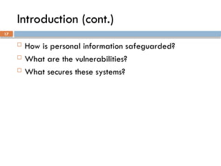 17
Introduction (cont.)
 How is personal information safeguarded?
 What are the vulnerabilities?
 What secures these systems?
 