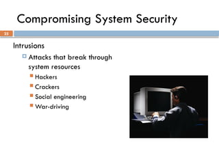25
Compromising System Security
Intrusions
 Attacks that break through
system resources
 Hackers
 Crackers
 Social engineering
 War-driving
 