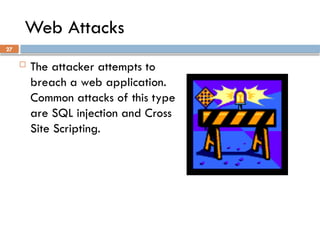 27
Web Attacks
 The attacker attempts to
breach a web application.
Common attacks of this type
are SQL injection and Cross
Site Scripting.
 