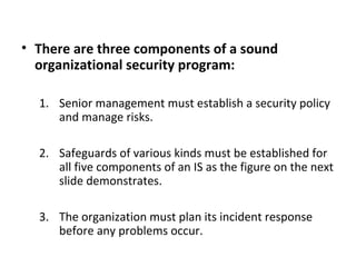 • There are three components of a sound
organizational security program:
1. Senior management must establish a security po...