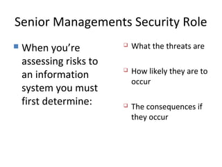 Senior Managements Security Role
 When you’re
assessing risks to
an information
system you must
first determine:
 What t...