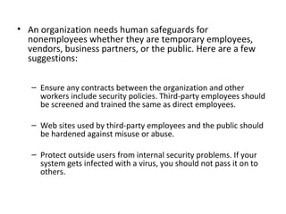 • An organization needs human safeguards for
nonemployees whether they are temporary employees,
vendors, business partners...