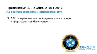 28/91
А.5 Политики информационной безопасности
Приложение А - ISO/IEC 27001:2013
 А.5.1 Направляющая роль руководства в сфере
информационной безопасности
 