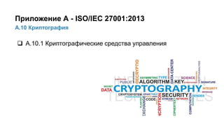 34/91
А.10 Криптография
Приложение А - ISO/IEC 27001:2013
 А.10.1 Криптографические средства управления
 